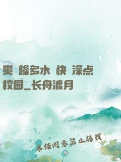爽⋯躁多水⋯快⋯深点校园