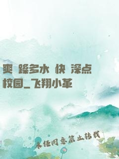 爽⋯躁多水⋯快⋯深点校园