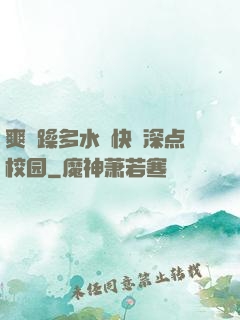 爽⋯躁多水⋯快⋯深点校园