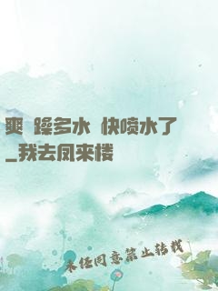 爽⋯躁多水⋯快喷水了