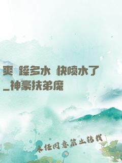 爽⋯躁多水⋯快喷水了