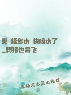 爽⋯躁多水⋯快喷水了