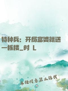 特种兵：开局富婆就送一栋楼