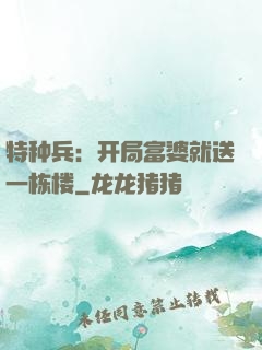特种兵：开局富婆就送一栋楼