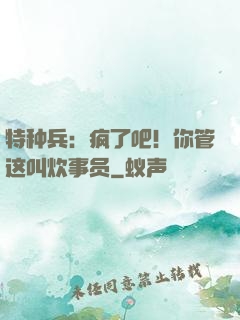 特种兵：疯了吧！你管这叫炊事员