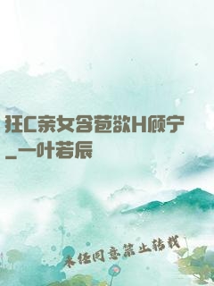 狂C亲女含苞欲H顾宁