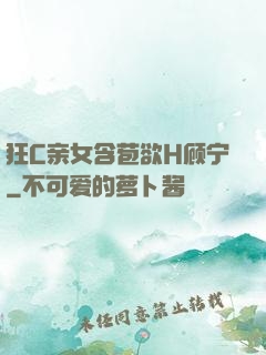 狂C亲女含苞欲H顾宁