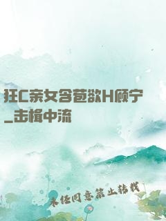 狂C亲女含苞欲H顾宁