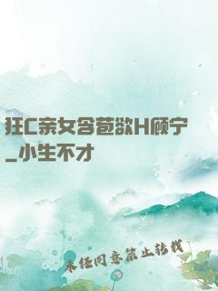 狂C亲女含苞欲H顾宁