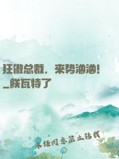 狂傲总裁，来势汹汹！