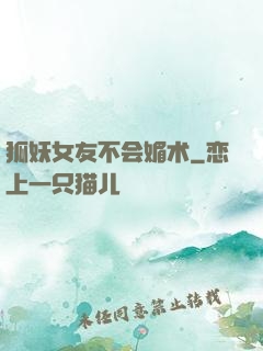 狐妖女友不会媚术