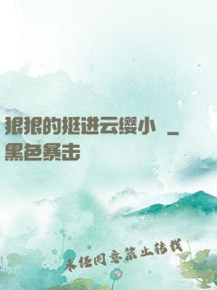 狠狠的挺进云缨小泬