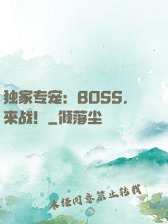 独家专宠：BOSS，来战！