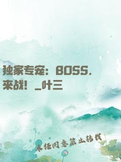 独家专宠：BOSS，来战！