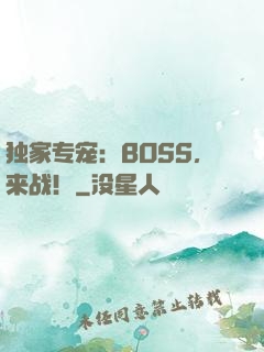 独家专宠：BOSS，来战！