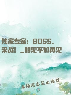 独家专宠：BOSS，来战！