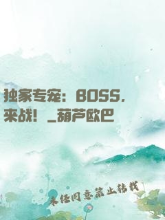 独家专宠：BOSS，来战！