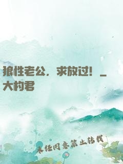 狼性老公，求放过！