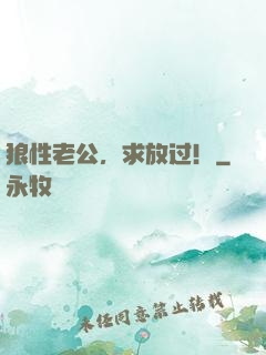 狼性老公，求放过！
