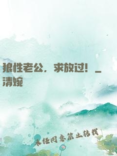 狼性老公，求放过！