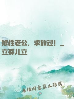 狼性老公，求放过！