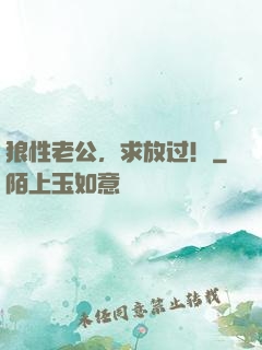 狼性老公，求放过！