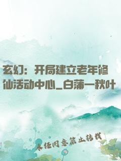 玄幻：开局建立老年修仙活动中心