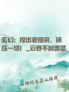 玄幻：挖出老祖宗，镇压一切！