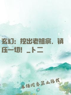 玄幻：挖出老祖宗，镇压一切！