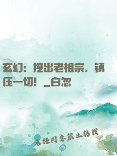 玄幻：挖出老祖宗，镇压一切！