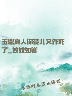 玉鼎真人你徒儿又作死了