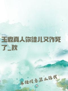 玉鼎真人你徒儿又作死了