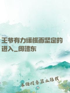 王爷有力缓慢而坚定的进入