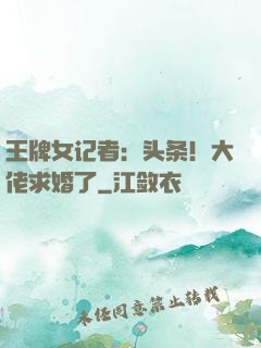 王牌女记者：头条！大佬求婚了