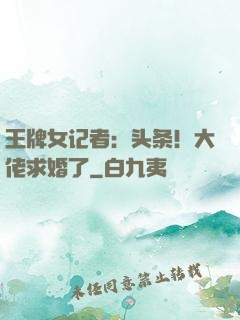 王牌女记者：头条！大佬求婚了
