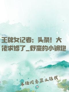 王牌女记者：头条！大佬求婚了