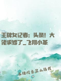 王牌女记者：头条！大佬求婚了