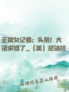 王牌女记者：头条！大佬求婚了