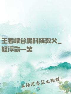 王者峡谷黑科技教父