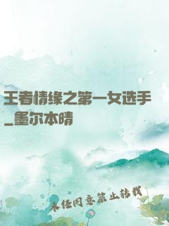 王者情缘之第一女选手