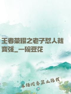 王者荣耀之老子怼人就变强