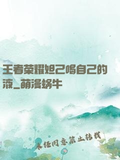 王者荣耀妲己喝自己的液