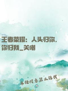 王者荣耀：人头归你，你归我