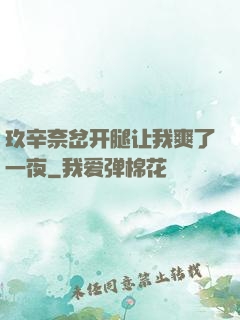 玖辛奈岔开腿让我爽了一夜