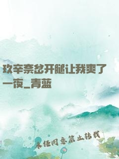 玖辛奈岔开腿让我爽了一夜