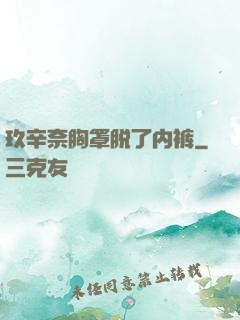 玖辛奈胸罩脱了内裤