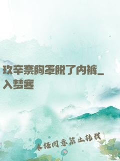 玖辛奈胸罩脱了内裤
