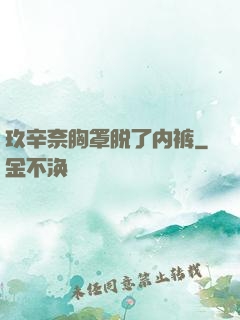 玖辛奈胸罩脱了内裤
