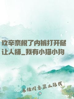玖辛奈脱了内裤打开腿让人桶