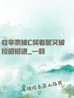 玖辛奈被C哭着爬又被拉回挺进